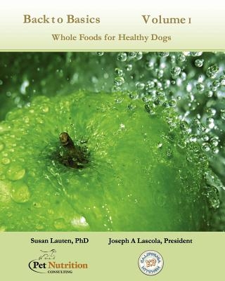 Back To Basics Volume 1: Whole Foods For Healthy Dogs