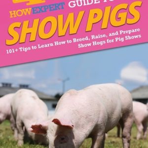 HowExpert Guide to Show Pigs: 101+ Tips to Learn How to Breed, Raise, and Prepare Show Hogs for Pig Shows