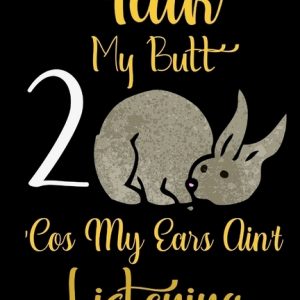 Talk 2 My Butt 'Cos My Ears Ain't Listening: Rabbit Gifts For Rabbit Lovers - Rabbit Gift For Teen Adult