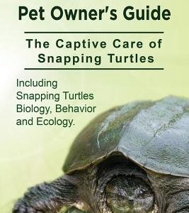 Snapping Turtle Pet Owners Guide. The Captive Care of Snapping Turtles. Including Snapping Turtles Biology, Behavior and Ecology.