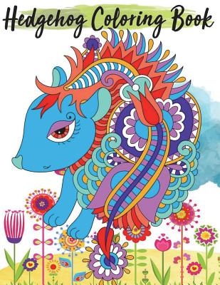 Hedgehog Coloring Book: Adults Coloring Relaxation for Kids, Teenagers, Tweens, Older Kids, Boys, & Girls, Zendoodle