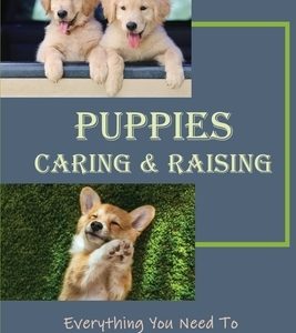 Puppies Caring & Raising: Everything You Need To Nurture The Health And Happiness Of Your New Puppy: And Proven Dog Care Techniques