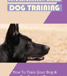 Communication-Based Dog Training: How To Train Your Dog & Top Training Tips: Puppy Behavior And Training
