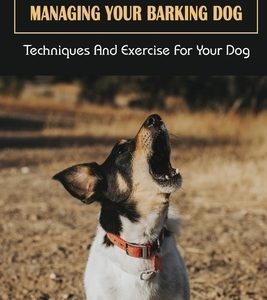 Managing Your Barking Dog: Techniques And Exercise For Your Dog: How To Stop A Puppy From Barking