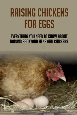 Raising Chickens For Eggs: Everything You Need To Know About Raising Backyard Hens And Chickens: Raising Chickens For Dummies
