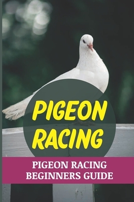 Pigeon Racing: Pigeon Racing Beginners Guide: Pigeon Racing For Beginners