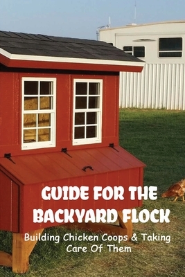 Guide For The Backyard Flock: Building Chicken Coops & Taking Care Of Them: Benefits Of Chicken Coops