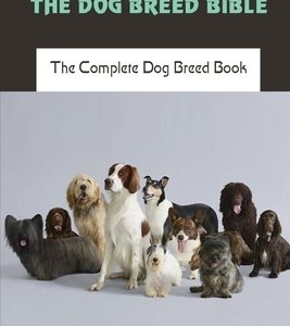 The Dog Breed Bible: The Complete Dog Breed Book: Dog Training Books
