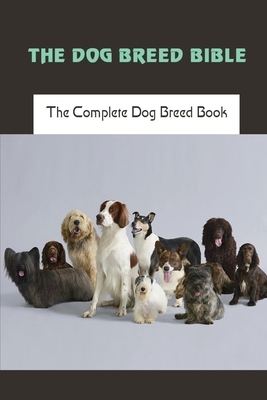 The Dog Breed Bible: The Complete Dog Breed Book: Dog Training Books