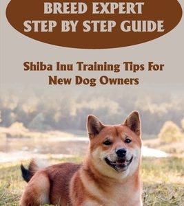 Shiba Inu Breed Expert Step By Step Guide: Shiba Inu Training Tips For New Dog Owners: Shiba Inu Training Tricks