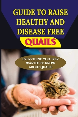 Guide To Raise Healthy And Disease Free Quails: Everything You Ever Wanted To Know About Quails: What Is Quail Disease?