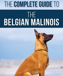 The Complete Guide to the Belgian Malinois: Selecting, Training, Socializing, Working, Feeding, and Loving Your New Malinois Puppy
