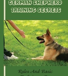 German Shepherd Training Basics: The Ultimate Guide To Training Your German Shepherd Puppy: Commands Behavior Of German Shepherd