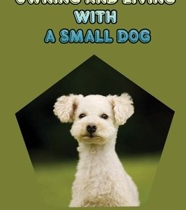 Owning And Living With A Small Dog: The Guide To Understanding And Training A Small Dog: Your Dog'S Behavior