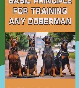 Basic Principle For Training Any Doberman: Learn To Become A Great Doberman Owner: Doberman Diet And Nutrition
