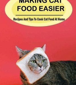 Making Cat Food Easier: Recipes And Tips To Cook Cat Food At Home: Learn How To Cook For Cat