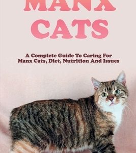 Manx Cats: A Complete Guide To Caring For Manx Cats, Diet, Nutrition And Issues: Pet Care Guide To Manx Cats