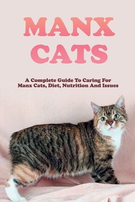 Manx Cats: A Complete Guide To Caring For Manx Cats, Diet, Nutrition And Issues: Pet Care Guide To Manx Cats