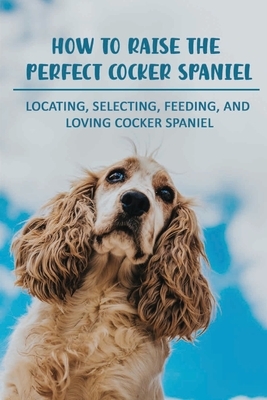 How To Raise The Perfect Cocker Spaniel: Locating, Selecting, Feeding, And Loving Cocker Spaniel: Hand Signals For Cocker Spaniel