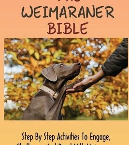 The Weimaraner Bible: Step By Step Activities To Engage, Challenge, And Bond With Weimaraner: How To Potty Train A Weimaraner Puppy