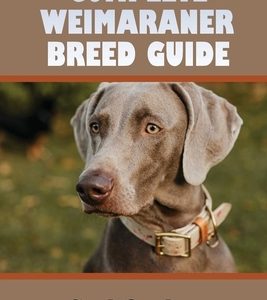 Complete Weimaraner Breed Guide: How To Own, Train, And Care For Your Weimaraner: Potty Training For Weimaraners