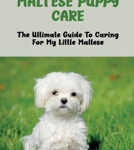 Maltese Puppy Care: The Ultimate Guide To Caring For My Little Maltese: Basic Training Techniques For Your Maltese Puppy