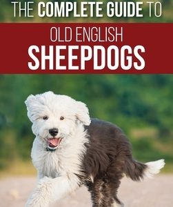 The Complete Guide to Old English Sheepdogs: Finding, Selecting, Raising, Feeding, Training, and Loving Your New OES Puppy
