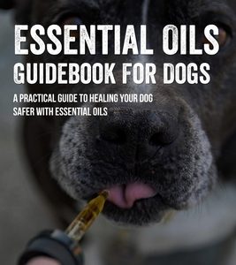 Essential Oils Guidebook For Dogs: A Practical Guide To Healing Your Dog Safer With Essential Oils: How To Pamper Your Dogs With Essential Oils