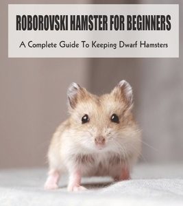 Roborovski Hamster For Beginners: A Complete Guide To Keeping Dwarf Hamsters: How To Clean Cage For Roborovski Hamster