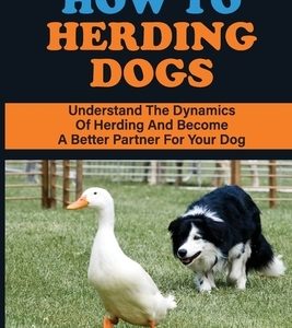 How To Herding Dogs: Understand The Dynamics Of Herding And Become A Better Partner For Your Dog: How To Train Young Herding Dogs