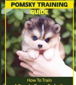 The Complete Pomsky Training Guide: How To Train A Pomsky Puppy Perfectly: Pomsky Training From Start To Finish