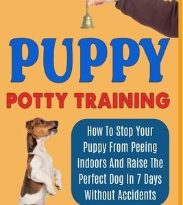 Puppy Potty Training: How To Stop Your Puppy From Peeing Indoors And Raise The Perfect Dog In 7 Days Without Accidents