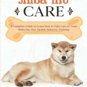 Shiba Inu Care: A Complete Guide to Learn How to Take Care of Your Shiba Inu. Health, Behavior, Training