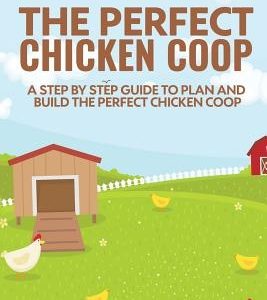 The Perfect Chicken Coop: A Step by Step Guide to Plan and Build the Perfect Chicken Coop