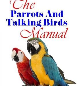 The Parrots And Talking Birds Manual: Pet Owner's Guide To Keeping, Feeding, Care And Training