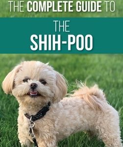 The Complete Guide to the Shih-Poo: Finding, Raising, Training, Feeding, Socializing, and Loving Your New Shih-Poo Puppy