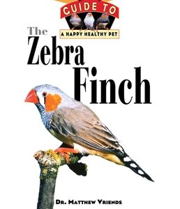 The Zebra Finch: An Owner's Guide to a Happy Healthy Pet