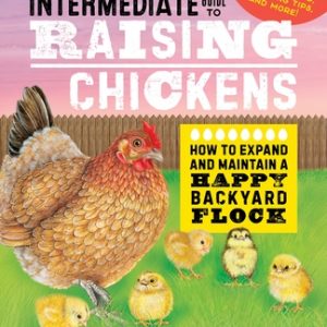 The Intermediate Guide to Raising Chickens: How to Expand and Maintain a Happy Backyard Flock