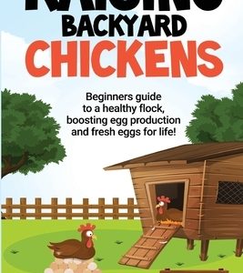 Raising Backyard Chickens: A Beginner's Guide to a Healthy Flock, Boosting Egg Production, and Fresh Eggs for Life!: A