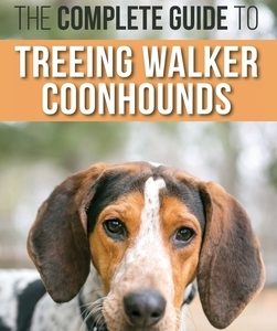 The Complete Guide to Treeing Walker Coonhounds: Finding, Raising, Training, Feeding, Exercising, Socializing, and Loving Your New Walker Coonhound Pu
