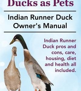 Indian Runner Ducks as Pets. Indian Runner Duck pros and cons, care, housing, diet and health all included.: The Indian Runner Duck Owner's Manual.