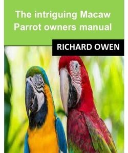 Macaws: The intriguing Macaw Parrot owners manual