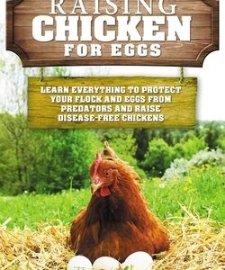 Raising Chickens for Eggs: Learn Everything to Protect your Flock and Eggs from Predators and Raise Disease Free Chickens