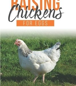 Raising Chickens For Eggs: The Beginner's Guide To Building A Chicken-Coop, To Learn How to Raise A Happy Backyard Flock. A Homesteading Solution
