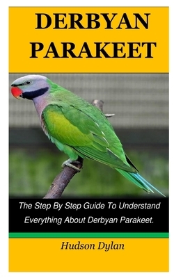 Derbyan Parakeet: The Step By Step Guide To Understand Everything About Derbyan Parakeet.