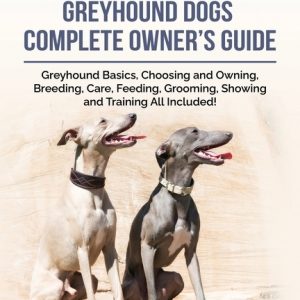 Greyhounds: Greyhound Dogs Complete Owner's Guide
