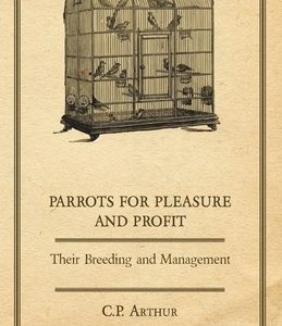 Parrots for Pleasure and Profit - Their Breeding and Management