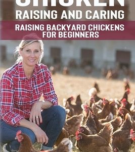 Chicken Raising and Caring: Raising Backyard Chickens for Beginners