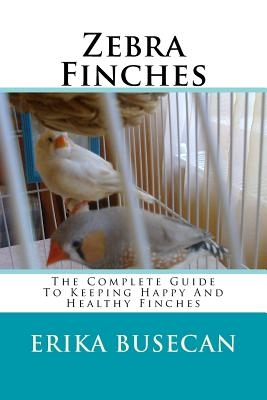 Zebra Finches: The Complete Guide to Keeping Happy and Healthy Finches