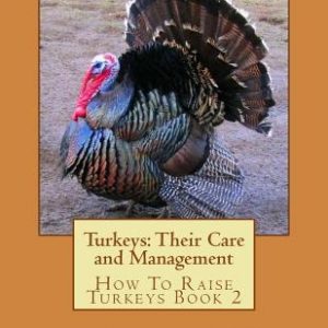 Turkeys: Their Care and Management: How To Raise Turkeys Book 2